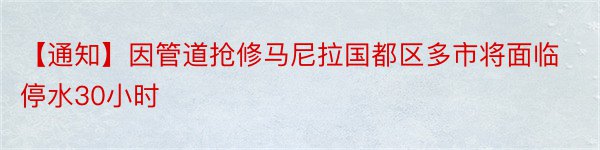 【通知】因管道抢修马尼拉国都区多市将面临停水30小时