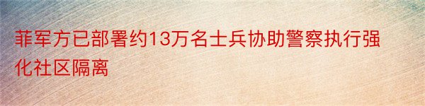 菲军方已部署约13万名士兵协助警察执行强化社区隔离