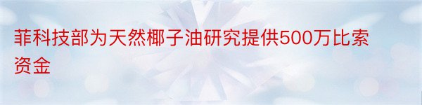 菲科技部为天然椰子油研究提供500万比索资金