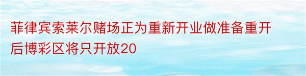 菲律宾索莱尔赌场正为重新开业做准备重开后博彩区将只开放20