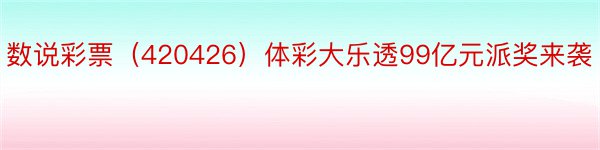 数说彩票（420426）体彩大乐透99亿元派奖来袭