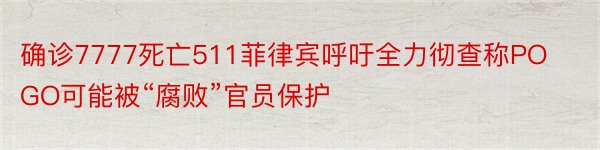 确诊7777死亡511菲律宾呼吁全力彻查称POGO可能被“腐败”官员保护