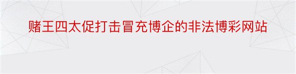 赌王四太促打击冒充博企的非法博彩网站