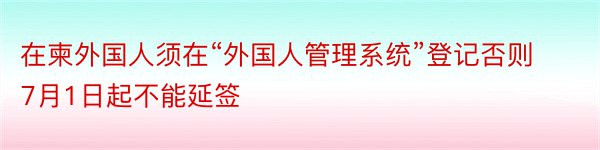 在柬外国人须在“外国人管理系统”登记否则7月1日起不能延签