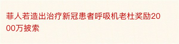 菲人若造出治疗新冠患者呼吸机老杜奖励2000万披索