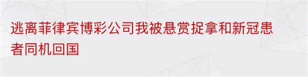 逃离菲律宾博彩公司我被悬赏捉拿和新冠患者同机回国