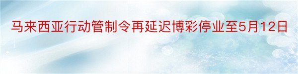 马来西亚行动管制令再延迟博彩停业至5月12日