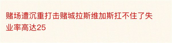 赌场遭沉重打击赌城拉斯维加斯扛不住了失业率高达25