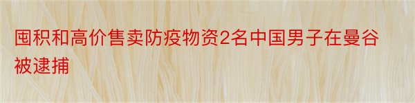 囤积和高价售卖防疫物资2名中国男子在曼谷被逮捕