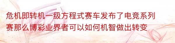 危机即转机一级方程式赛车发布了电竞系列赛那么博彩业界者可以如何机智做出转变