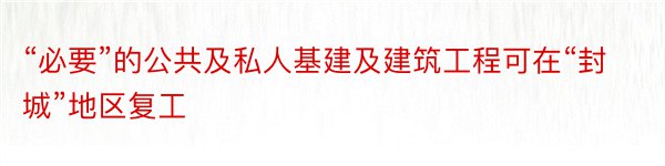 “必要”的公共及私人基建及建筑工程可在“封城”地区复工