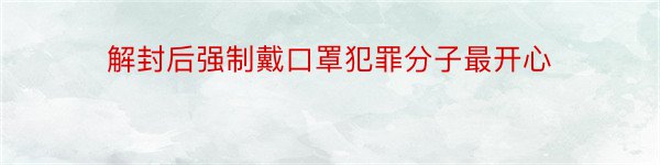 解封后强制戴口罩犯罪分子最开心