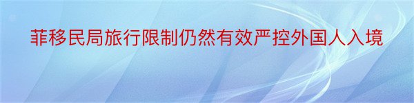 菲移民局旅行限制仍然有效严控外国人入境