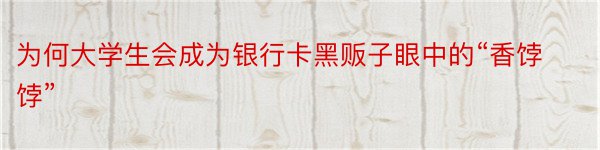 为何大学生会成为银行卡黑贩子眼中的“香饽饽”