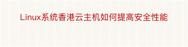 Linux系统香港云主机如何提高安全性能