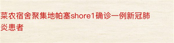 菜农宿舍聚集地帕塞shore1确诊一例新冠肺炎患者