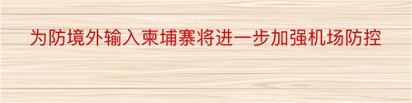 为防境外输入柬埔寨将进一步加强机场防控