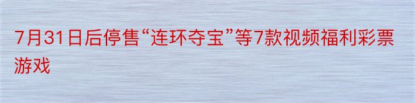 7月31日后停售“连环夺宝”等7款视频福利彩票游戏