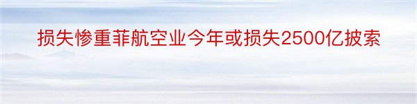 损失惨重菲航空业今年或损失2500亿披索