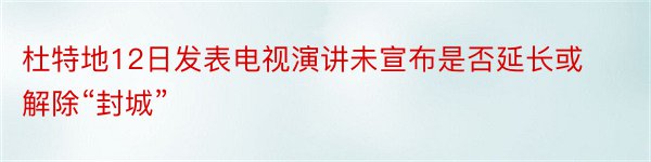 杜特地12日发表电视演讲未宣布是否延长或解除“封城”