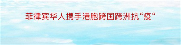 菲律宾华人携手港胞跨国跨洲抗“疫“