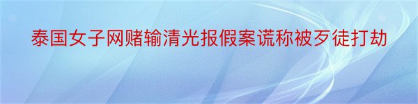 泰国女子网赌输清光报假案谎称被歹徒打劫