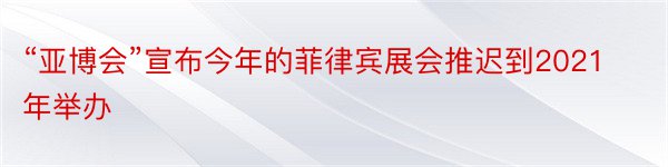 “亚博会”宣布今年的菲律宾展会推迟到2021年举办