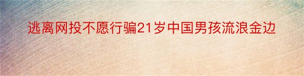 逃离网投不愿行骗21岁中国男孩流浪金边