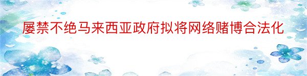 屡禁不绝马来西亚政府拟将网络赌博合法化