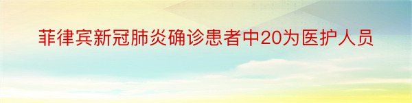 菲律宾新冠肺炎确诊患者中20为医护人员