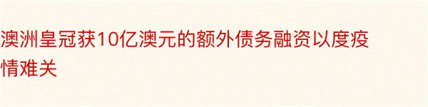 澳洲皇冠获10亿澳元的额外债务融资以度疫情难关