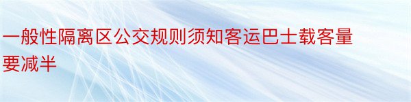 一般性隔离区公交规则须知客运巴士载客量要减半