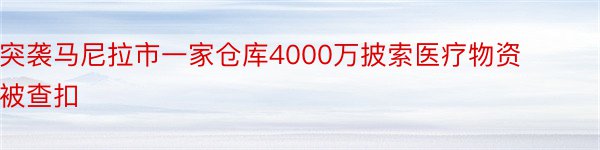 突袭马尼拉市一家仓库4000万披索医疗物资被查扣