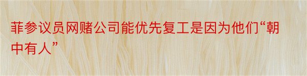 菲参议员网赌公司能优先复工是因为他们“朝中有人”