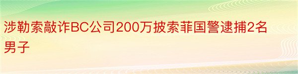 涉勒索敲诈BC公司200万披索菲国警逮捕2名男子