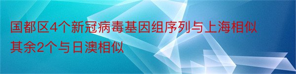 国都区4个新冠病毒基因组序列与上海相似其余2个与日澳相似