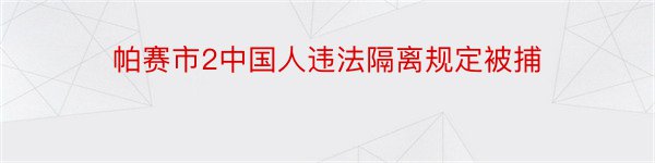 帕赛市2中国人违法隔离规定被捕