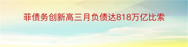 菲债务创新高三月负债达818万亿比索