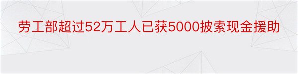 劳工部超过52万工人已获5000披索现金援助