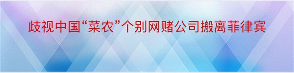 歧视中国“菜农”个别网赌公司搬离菲律宾