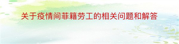 关于疫情间菲籍劳工的相关问题和解答