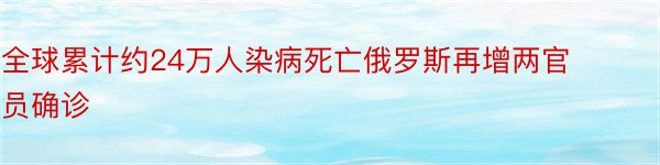 全球累计约24万人染病死亡俄罗斯再增两官员确诊