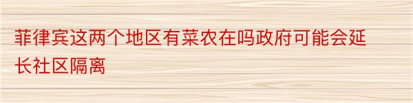 菲律宾这两个地区有菜农在吗政府可能会延长社区隔离