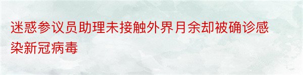 迷惑参议员助理未接触外界月余却被确诊感染新冠病毒