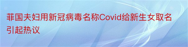 菲国夫妇用新冠病毒名称Covid给新生女取名引起热议