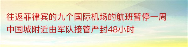 往返菲律宾的九个国际机场的航班暂停一周中国城附近由军队接管严封48小时