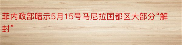 菲内政部暗示5月15号马尼拉国都区大部分“解封”