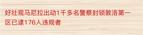 好壮观马尼拉出动1千多名警察封锁敦洛第一区已逮176人违规者