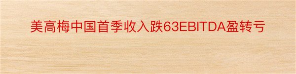 美高梅中国首季收入跌63EBITDA盈转亏