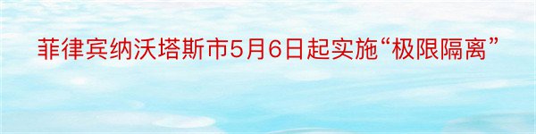 菲律宾纳沃塔斯市5月6日起实施“极限隔离”